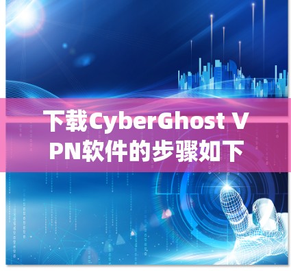 下载CyberGhost VPN软件的步骤如下 下载CyberGhost VPN软件的步骤如下