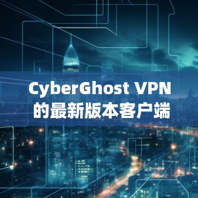 CyberGhost VPN 的最新版本客户端可以通过其官方网站下载。以下是步骤 CyberGhost VPN 的最新版本客户端可以通过其官方网站下载。以下是步骤