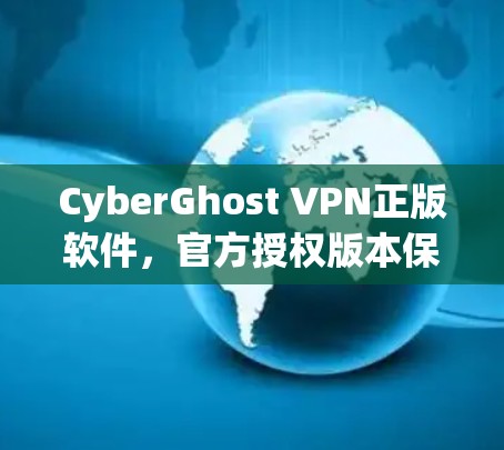 CyberGhost VPN正版软件,官方授权版本保障网络安全 CyberGhost VPN正版软件,官方授权版本保障网络安全