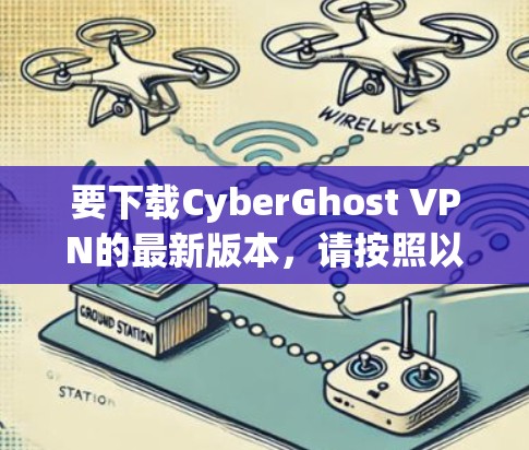 要下载CyberGhost VPN的最新版本,请按照以下步骤操作 要下载CyberGhost VPN的最新版本,请按照以下步骤操作
