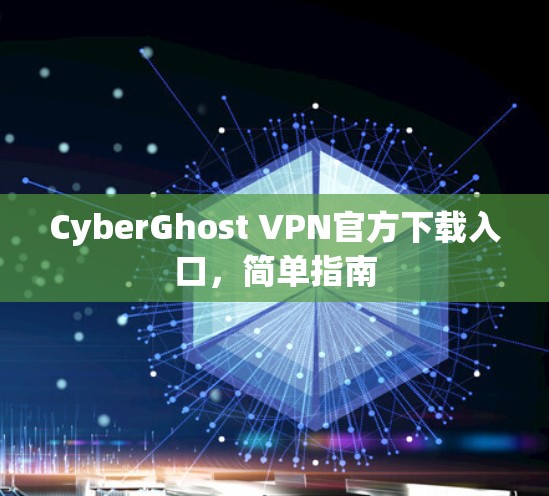 CyberGhost VPN官方下载入口，简单指南