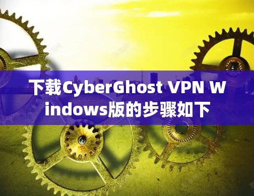 下载CyberGhost VPN Windows版的步骤如下