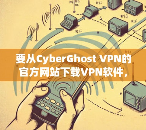 要从CyberGhost VPN的官方网站下载VPN软件,可以按照以下步骤操作 要从CyberGhost VPN的官方网站下载VPN软件,可以按照以下步骤操作