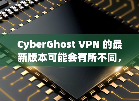 CyberGhost VPN 的最新版本可能会有所不同，具体的版本号和更新内容取决于你使用的平台和操作系统。以下是一些常见的操作系统对应的最新版本信息