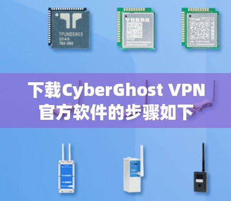 下载CyberGhost VPN官方软件的步骤如下 下载CyberGhost VPN官方软件的步骤如下