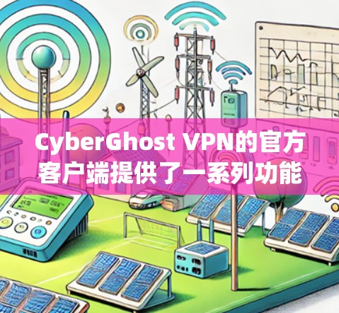 CyberGhost VPN的官方客户端提供了一系列功能,旨在为用户提供安全、隐私保护和高速连接的网络环境。以下是对该客户端的详细介绍 CyberGhost VPN的官方客户端提供了一系列功能,旨在为用户提供安全、隐私保护和高速连接的网络环境。以下是对该客户端的详细介绍