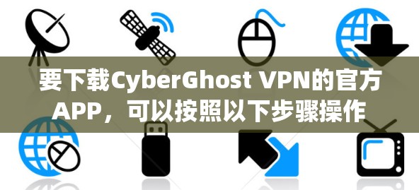 要下载CyberGhost VPN的官方APP，可以按照以下步骤操作