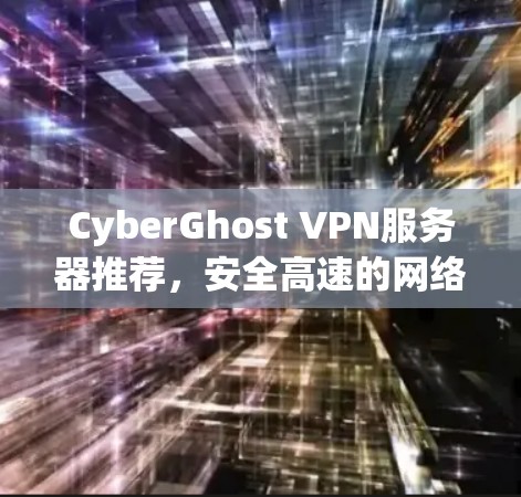 CyberGhost VPN服务器推荐,安全高速的网络解决方案 CyberGhost VPN服务器推荐,安全高速的网络解决方案