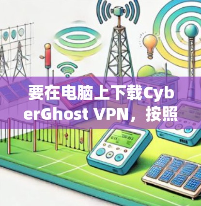 要在电脑上下载CyberGhost VPN,按照以下步骤操作 要在电脑上下载CyberGhost VPN,按照以下步骤操作