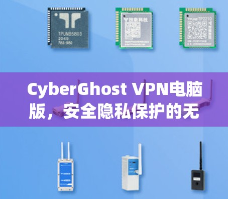 CyberGhost VPN电脑版,安全隐私保护的无缝体验 CyberGhost VPN电脑版,安全隐私保护的无缝体验