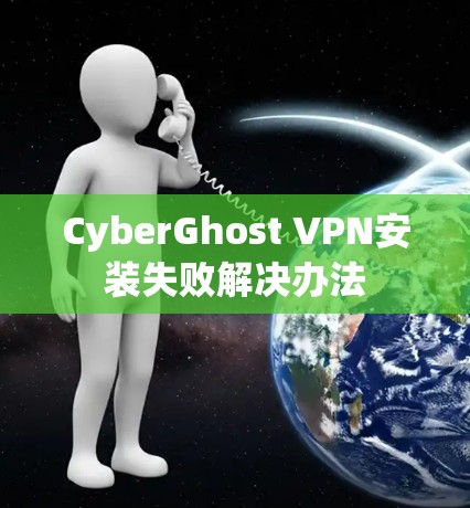 CyberGhost VPN安装失败解决办法 CyberGhost VPN安装失败解决办法