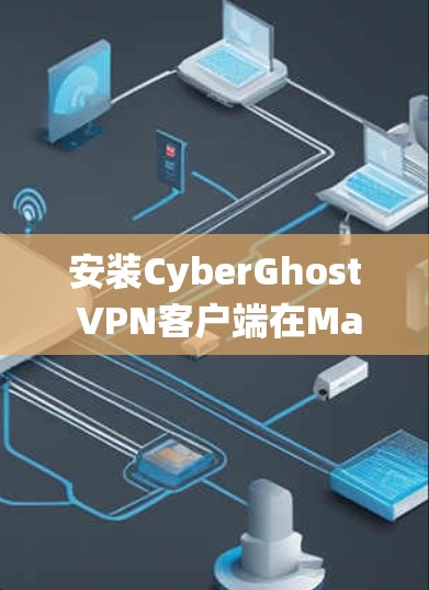 安装CyberGhost VPN客户端在Mac系统上的步骤如下 安装CyberGhost VPN客户端在Mac系统上的步骤如下