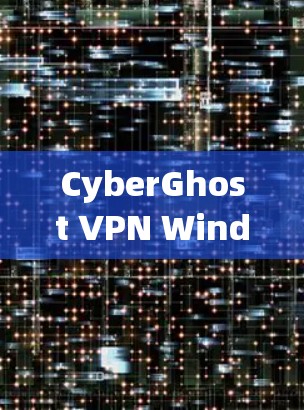 CyberGhost VPN Windows版,高效隐私保护 CyberGhost VPN Windows版,高效隐私保护