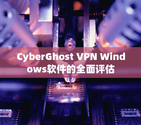CyberGhost VPN Windows软件的全面评估