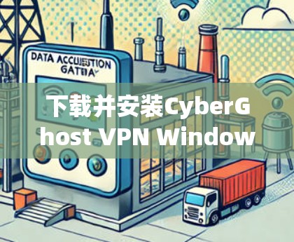 下载并安装CyberGhost VPN Windows客户端的步骤如下