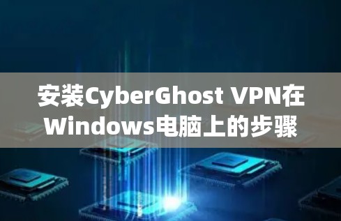安装CyberGhost VPN在Windows电脑上的步骤如下 安装CyberGhost VPN在Windows电脑上的步骤如下