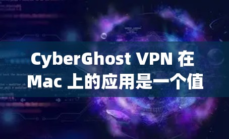 CyberGhost VPN 在 Mac 上的应用是一个值得考虑的选择,尤其对于追求隐私保护和网络安全的用户。以下是对 CyberGhost VPN 在 Mac 系统上的详细分析 CyberGhost VPN 在 Mac 上的应用是一个值得考虑的选择,尤其对于追求隐私保护和网络安全的用户。以下是对 CyberGhost VPN 在 Mac 系统上的详细分析