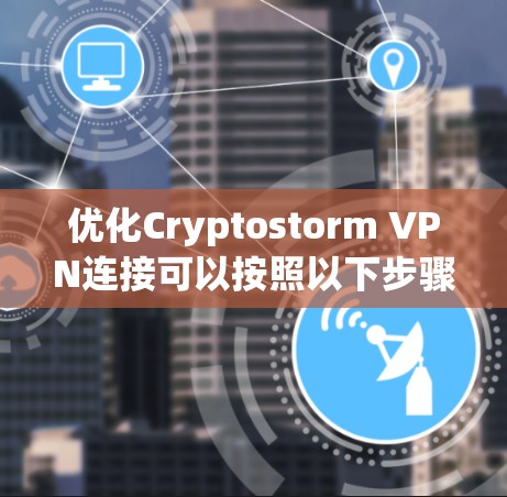 优化Cryptostorm VPN连接可以按照以下步骤进行 优化Cryptostorm VPN连接可以按照以下步骤进行