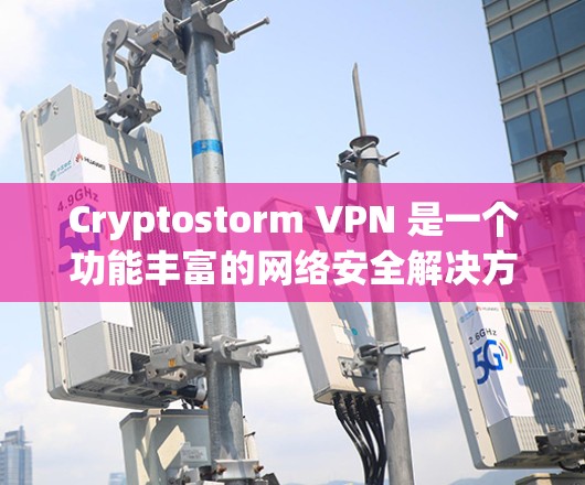 Cryptostorm VPN 是一个功能丰富的网络安全解决方案,旨在帮助用户保护隐私和安全。以下是其主要功能和优势 Cryptostorm VPN 是一个功能丰富的网络安全解决方案,旨在帮助用户保护隐私和安全。以下是其主要功能和优势