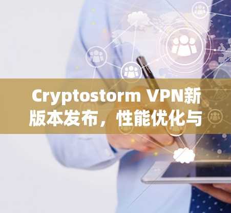 Cryptostorm VPN新版本发布，性能优化与安全增强