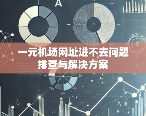 一元机场网址进不去问题排查与解决方案