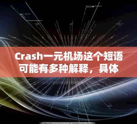Crash一元机场这个短语可能有多种解释,具体含义取决于上下文。以下是一些可能的解释 Crash一元机场这个短语可能有多种解释,具体含义取决于上下文。以下是一些可能的解释