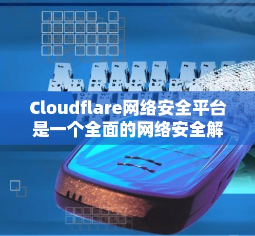 Cloudflare网络安全平台是一个全面的网络安全解决方案,涵盖了多个关键领域,以帮助用户保护其网络和数据。以下是对该平台的详细评测 Cloudflare网络安全平台是一个全面的网络安全解决方案,涵盖了多个关键领域,以帮助用户保护其网络和数据。以下是对该平台的详细评测