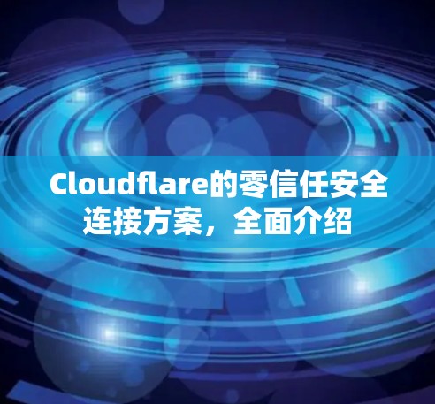Cloudflare的零信任安全连接方案,全面介绍 Cloudflare的零信任安全连接方案,全面介绍