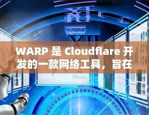WARP 是 Cloudflare 开发的一款网络工具，旨在为用户提供高效、安全的网络访问解决方案。以下是对 WARP 的详细概述