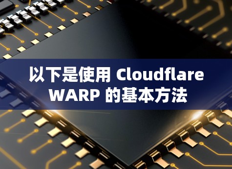 以下是使用 Cloudflare WARP 的基本方法