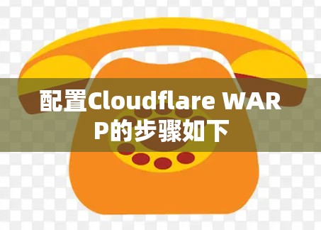 配置Cloudflare WARP的步骤如下 配置Cloudflare WARP的步骤如下