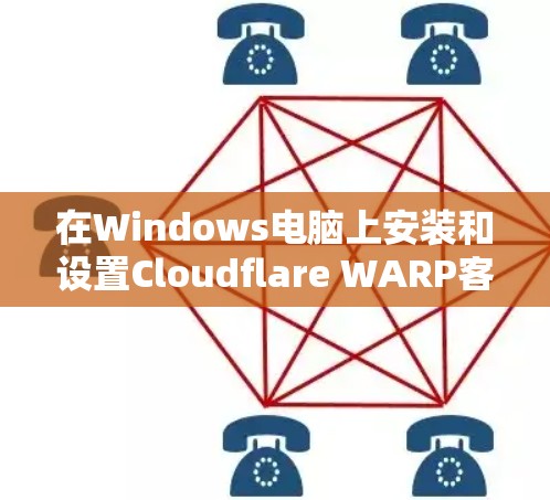在Windows电脑上安装和设置Cloudflare WARP客户端,可以按照以下步骤进行 在Windows电脑上安装和设置Cloudflare WARP客户端,可以按照以下步骤进行