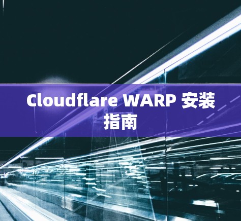 Cloudflare WARP 安装指南 Cloudflare WARP 安装指南