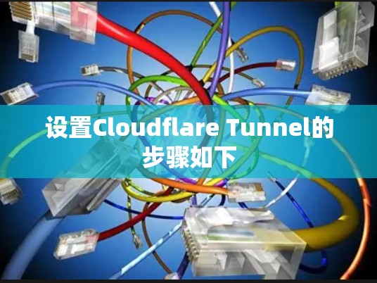 设置Cloudflare Tunnel的步骤如下 设置Cloudflare Tunnel的步骤如下