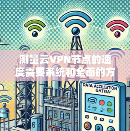 测量云VPN节点的速度需要系统和全面的方法,以确保结果的准确性和可靠性。以下是详细的步骤和建议 测量云VPN节点的速度需要系统和全面的方法,以确保结果的准确性和可靠性。以下是详细的步骤和建议