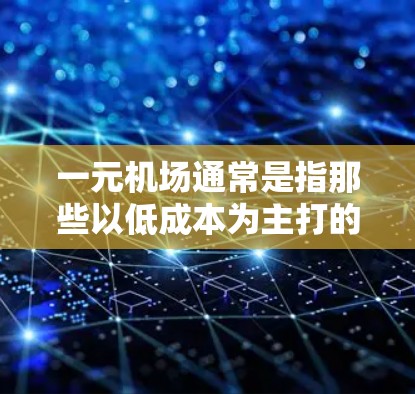 一元机场通常是指那些以低成本为主打的机场,主要服务于低成本航空公司或旅游性质的航班。这些机场通常票价较低,但服务和设施可能相对简单。以下是一些关于类似一元机场的信息 一元机场通常是指那些以低成本为主打的机场,主要服务于低成本航空公司或旅游性质的航班。这些机场通常票价较低,但服务和设施可能相对简单。以下是一些关于类似一元机场的信息