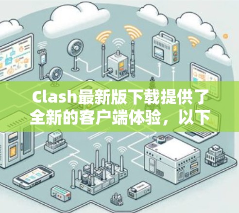 Clash最新版下载提供了全新的客户端体验,以下是其主要功能和改进 Clash最新版下载提供了全新的客户端体验,以下是其主要功能和改进
