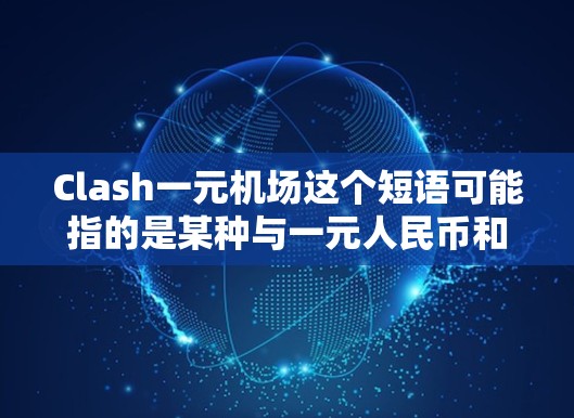 Clash一元机场这个短语可能指的是某种与一元人民币和机场相关联的概念,但目前没有明确的定义或广泛使用的解释。如果你有更多的背景信息或具体的问题,可以提供更多细节,以便更好地理解和解答 Clash一元机场这个短语可能指的是某种与一元人民币和机场相关联的概念,但目前没有明确的定义或广泛使用的解释。如果你有更多的背景信息或具体的问题,可以提供更多细节,以便更好地理解和解答