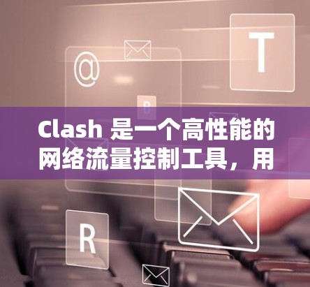 Clash 是一个高性能的网络流量控制工具,用于管理和监控网络流量。如果你需要进行 Clash 的性能测试,可以从以下几个方面入手 Clash 是一个高性能的网络流量控制工具,用于管理和监控网络流量。如果你需要进行 Clash 的性能测试,可以从以下几个方面入手