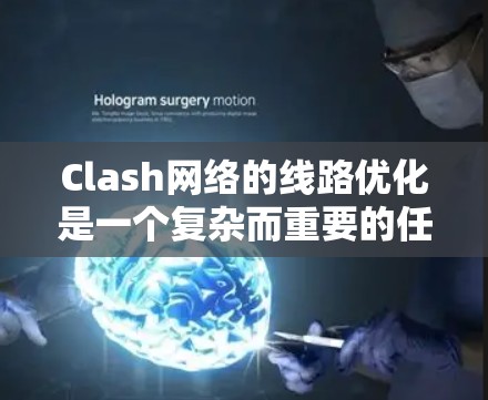 Clash网络的线路优化是一个复杂而重要的任务，涉及多个方面的调整和优化。以下是一个有条理的优化方法和策略