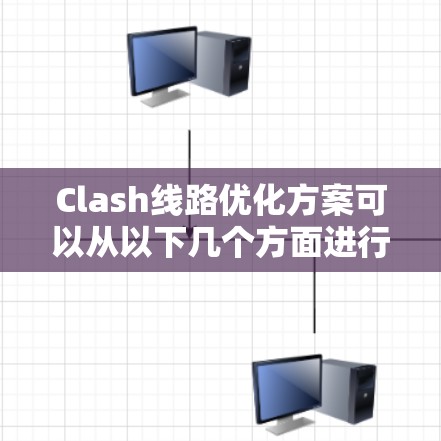 Clash线路优化方案可以从以下几个方面进行优化，以提升网络性能和稳定性