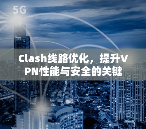Clash线路优化，提升VPN性能与安全的关键