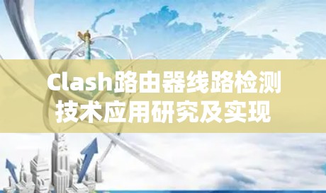 Clash路由器线路检测技术应用研究及实现 Clash路由器线路检测技术应用研究及实现