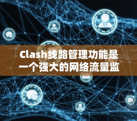 Clash线路管理功能是一个强大的网络流量监控工具,通过BPF脚本捕获和分析网络数据包。以下是Clash线路管理的详细说明 Clash线路管理功能是一个强大的网络流量监控工具,通过BPF脚本捕获和分析网络数据包。以下是Clash线路管理的详细说明