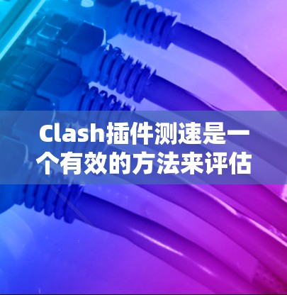 Clash插件测速是一个有效的方法来评估线路性能。以下是详细的步骤和建议,帮助你轻松完成Clash线路测速 Clash插件测速是一个有效的方法来评估线路性能。以下是详细的步骤和建议,帮助你轻松完成Clash线路测速