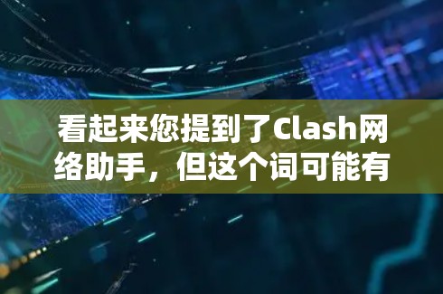 看起来您提到了Clash网络助手,但这个词可能有多种含义。以下是一些可能的解释和相关信息 看起来您提到了Clash网络助手,但这个词可能有多种含义。以下是一些可能的解释和相关信息