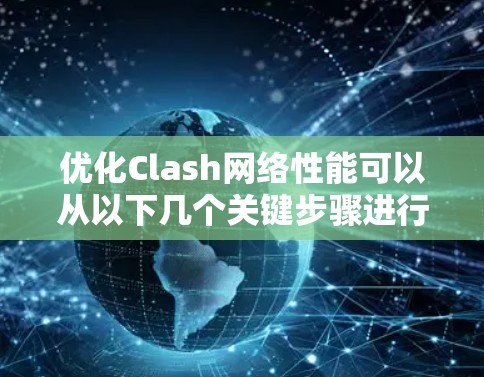 优化Clash网络性能可以从以下几个关键步骤进行 优化Clash网络性能可以从以下几个关键步骤进行