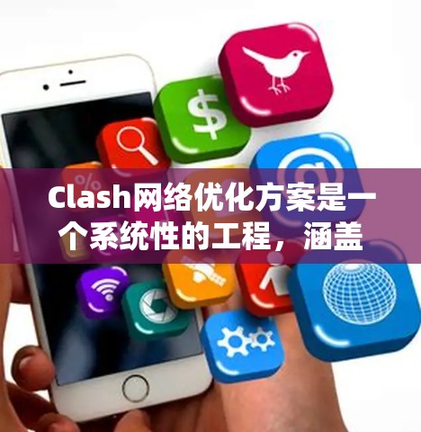 Clash网络优化方案是一个系统性的工程，涵盖多个层面以提升网络性能。以下是优化方案的总结