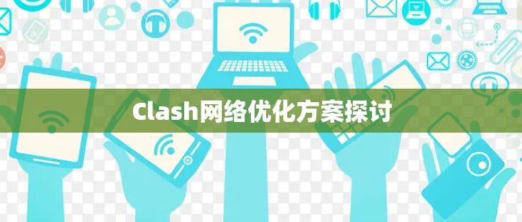 Clash网络优化方案探讨 Clash网络优化方案探讨