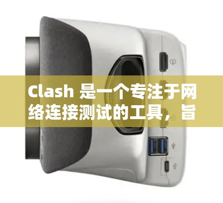 Clash 是一个专注于网络连接测试的工具,旨在帮助用户检测和分析网络连接问题。以下是关于 Clash 网络连接测试的一些关键信息和步骤 Clash 是一个专注于网络连接测试的工具,旨在帮助用户检测和分析网络连接问题。以下是关于 Clash 网络连接测试的一些关键信息和步骤
